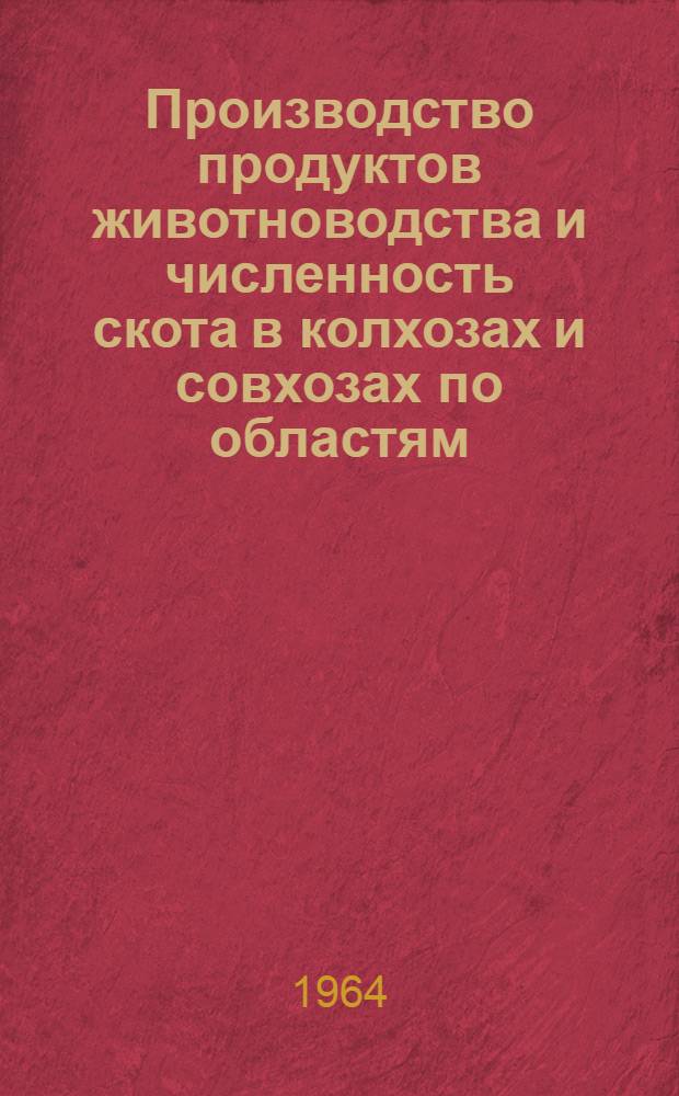 Производство продуктов животноводства и численность скота в колхозах и совхозах по областям, краям и АССР РСФСР, областям Украинской ССР, Белорусской ССР, Узбекской ССР и Казахской ССР на 1 августа 1964 года