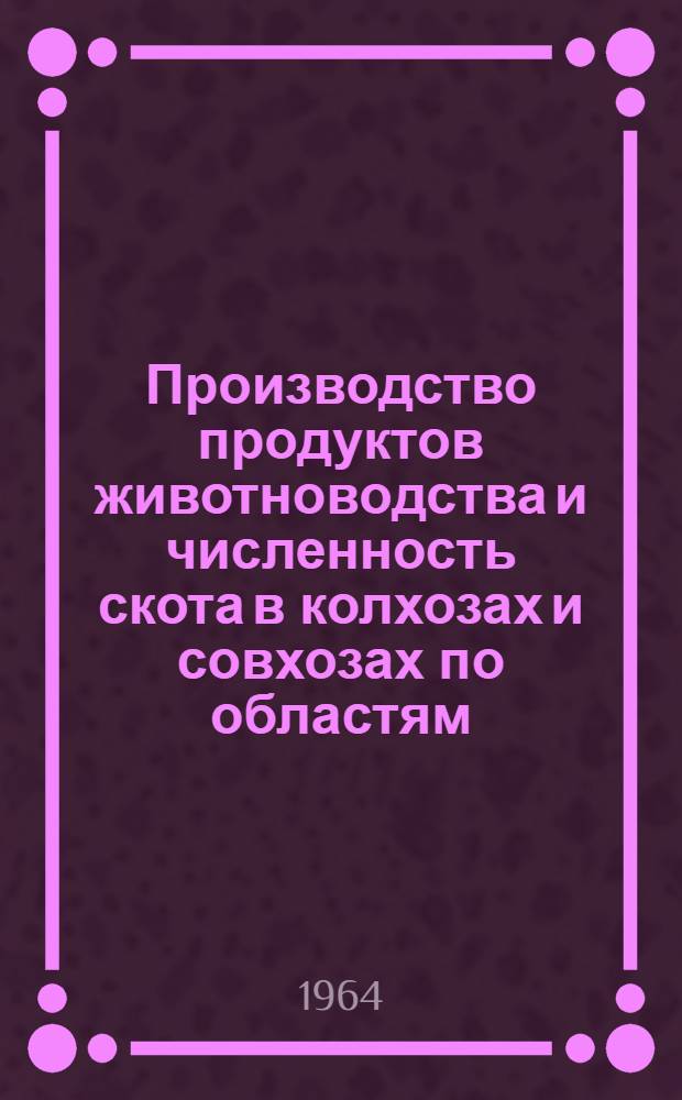 Производство продуктов животноводства и численность скота в колхозах и совхозах по областям, краям и АССР РСФСР, областям Украинской ССР, Белорусской ССР, Узбекской ССР и Казахской ССР на 1 ноября 1964 года