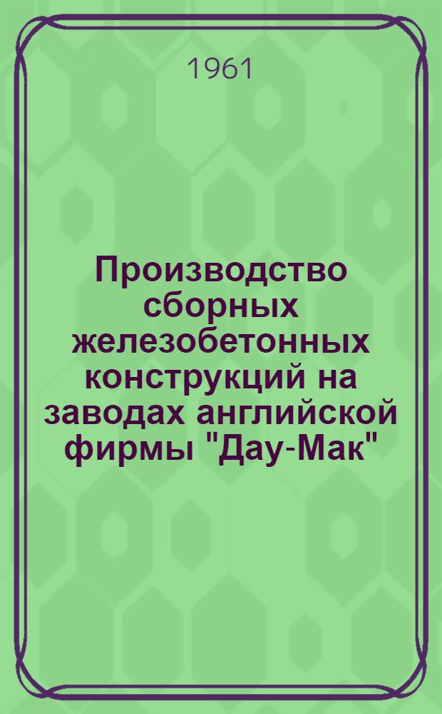Производство сборных железобетонных конструкций на заводах английской фирмы "Дау-Мак" : (По материалам командировки)