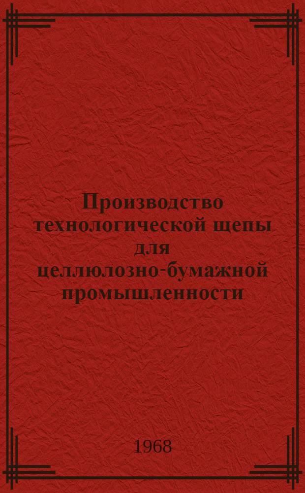 Производство технологической щепы для целлюлозно-бумажной промышленности : Материалы Совещания, проводимого М-вом лесной, целлюлозно-бумажной и деревообрабатывающей пром-сти СССР в г. Архангельске 18-20 окт. 1967 г