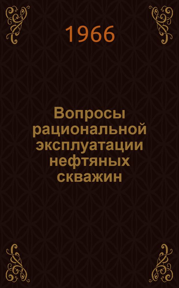 Вопросы рациональной эксплуатации нефтяных скважин : Доклад, обобщающий труды и изобретения на соискание учен. степени канд. техн. наук
