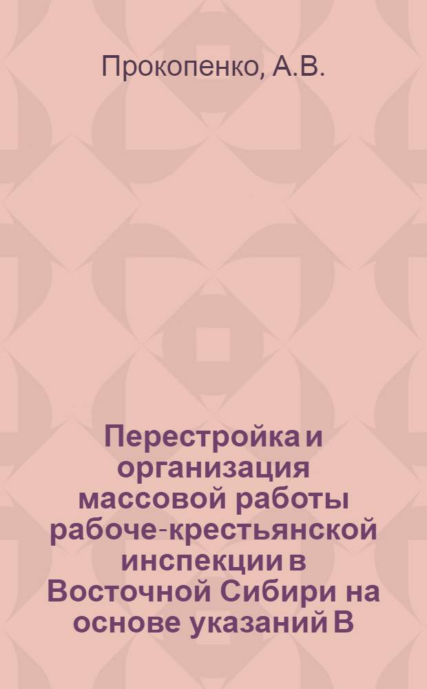 Перестройка и организация массовой работы рабоче-крестьянской инспекции в Восточной Сибири на основе указаний В.И. Ленина (1923-1928 гг.) : (По материалам Иркут. обл. и Краснояр. края) : Автореферат дис. на соискание ученой степени кандидата исторических наук