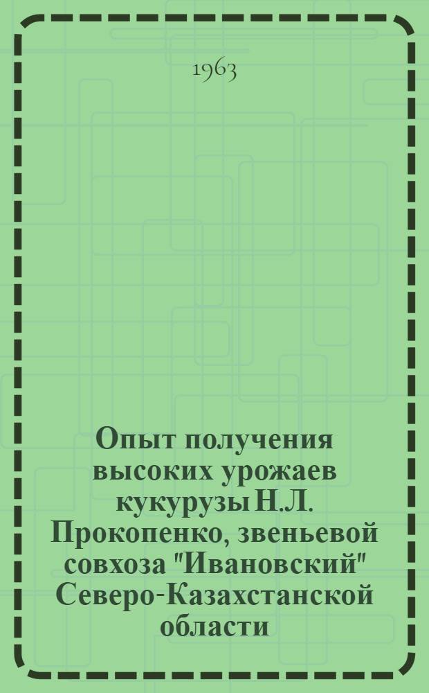 Опыт получения высоких урожаев кукурузы Н.Л. Прокопенко, звеньевой совхоза "Ивановский" Северо-Казахстанской области