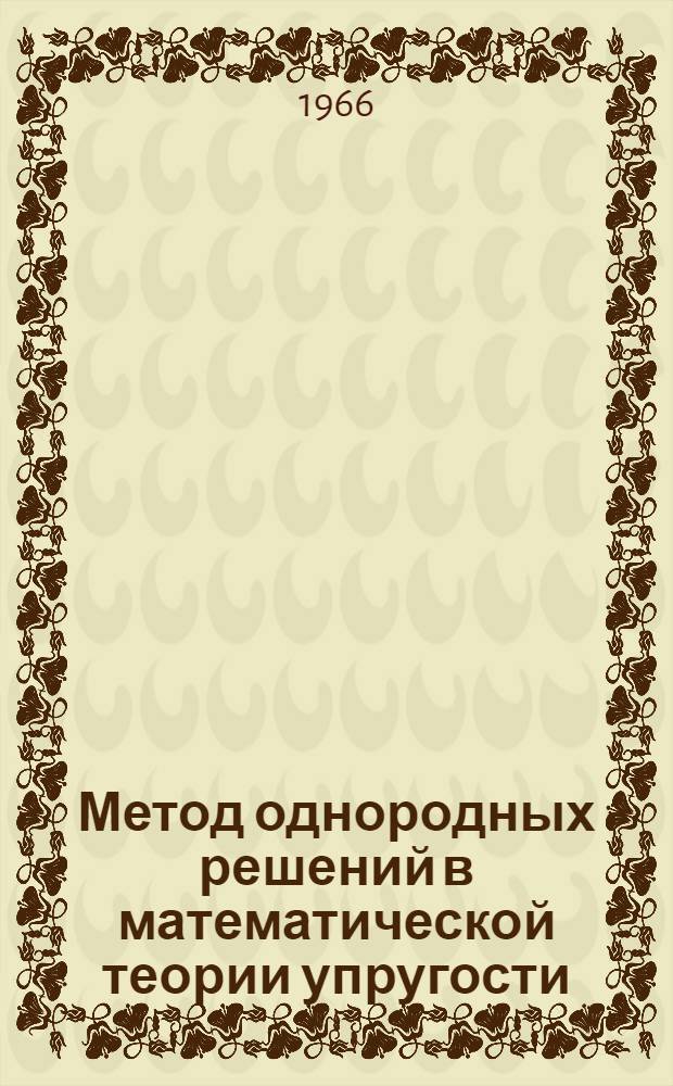 Метод однородных решений в математической теории упругости : Автореферат дис. на соискание ученой степени доктора физико-математических наук