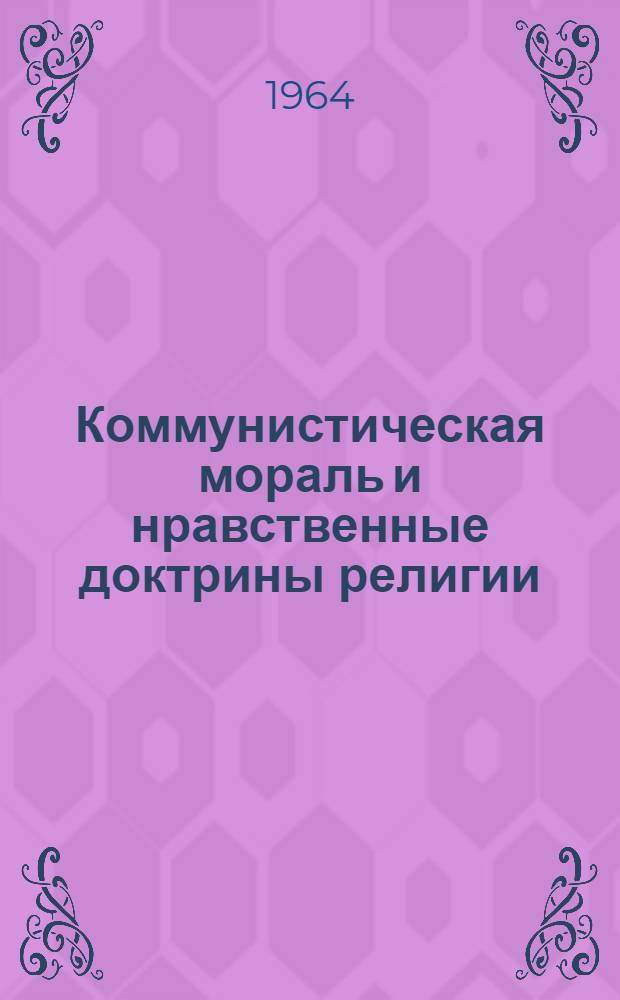 Коммунистическая мораль и нравственные доктрины религии : Автореферат дис. на соискание ученой степени доктора философских наук
