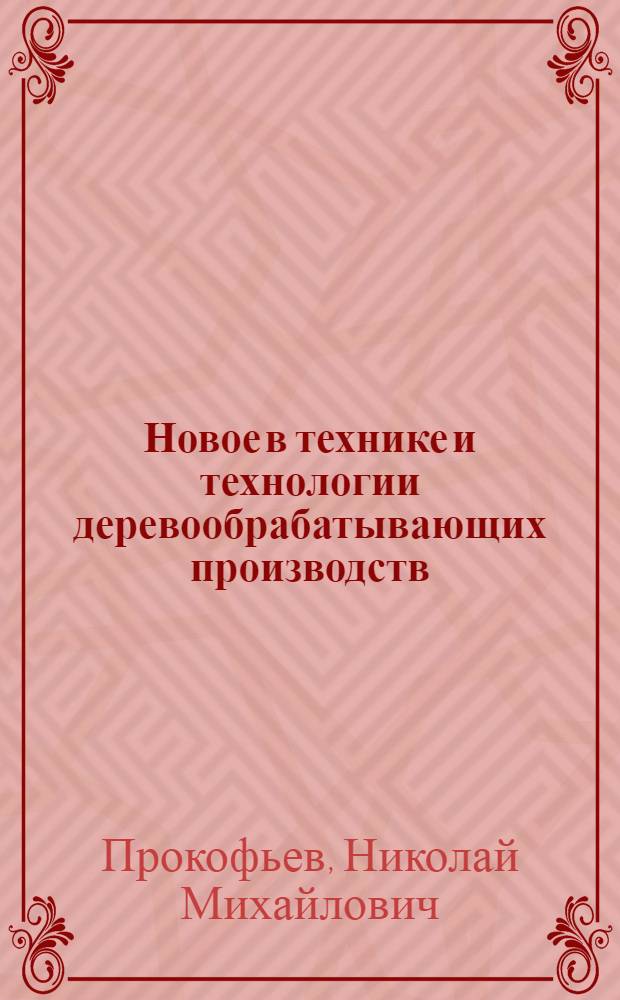 Новое в технике и технологии деревообрабатывающих производств : Лекции (для слушателей курсов повышения квалификации дипломир. инженеров)