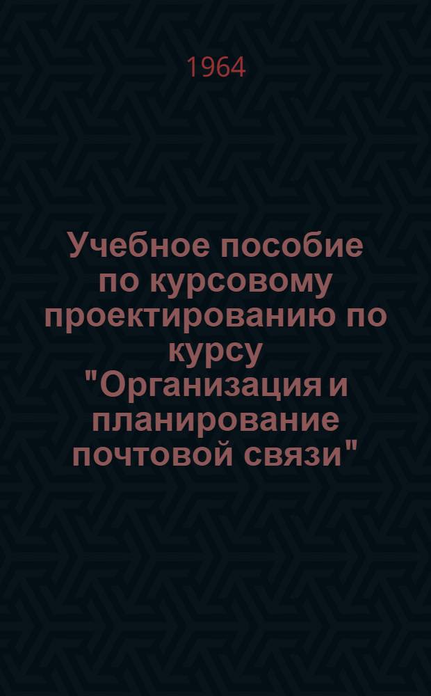 Учебное пособие по курсовому проектированию по курсу "Организация и планирование почтовой связи"