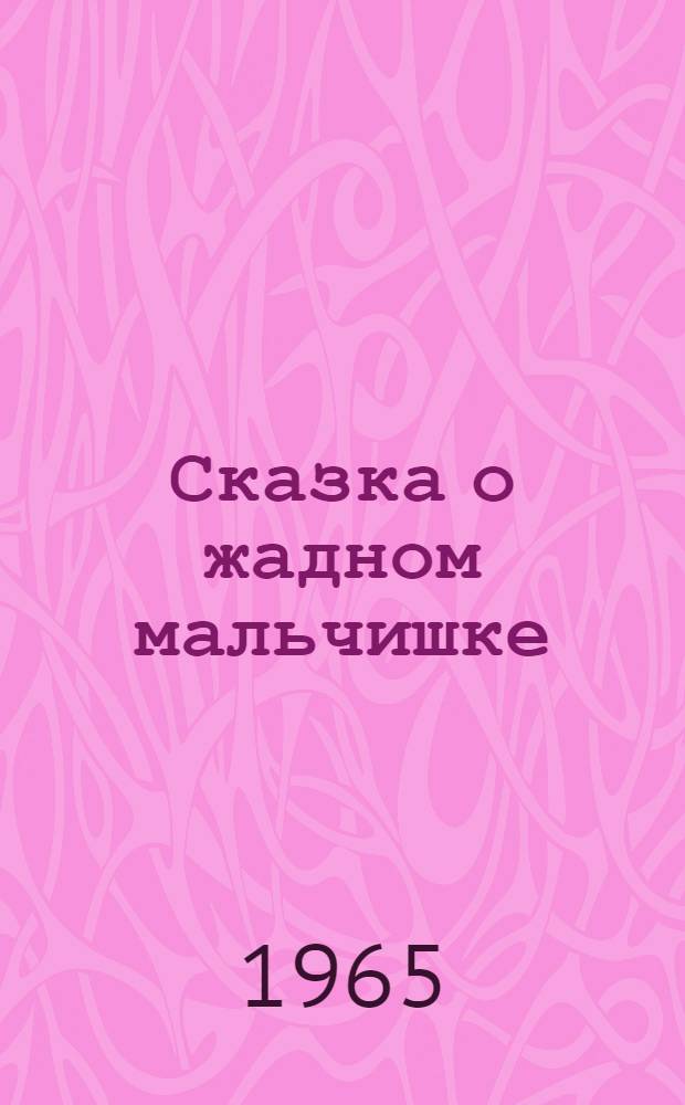 Сказка о жадном мальчишке : Для дошкольного возраста