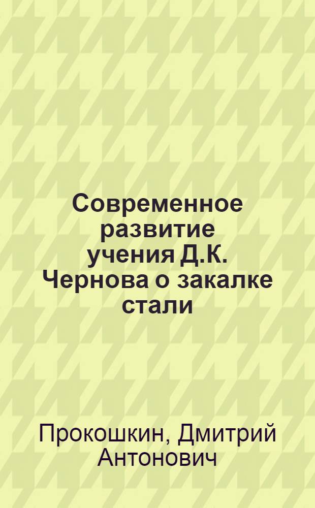 Современное развитие учения Д.К. Чернова о закалке стали