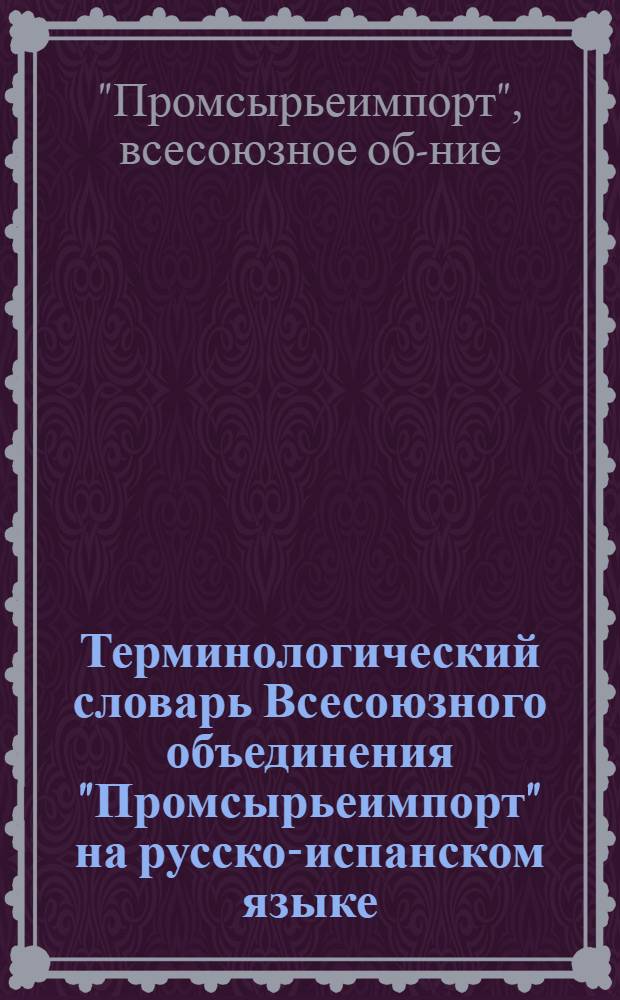 Терминологический словарь Всесоюзного объединения "Промсырьеимпорт" [на русско-испанском языке]