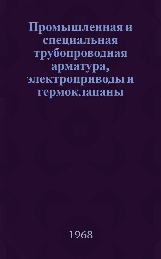 Промышленная и специальная трубопроводная арматура, электроприводы и гермоклапаны : Справочник