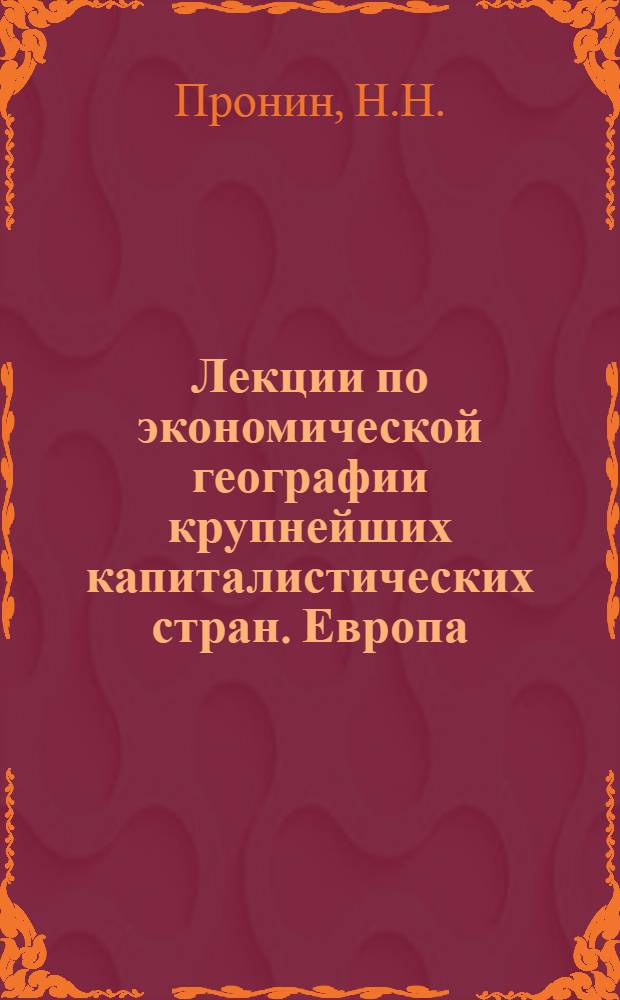 Лекции по экономической географии крупнейших капиталистических стран. Европа : Для слушателей 6 фак