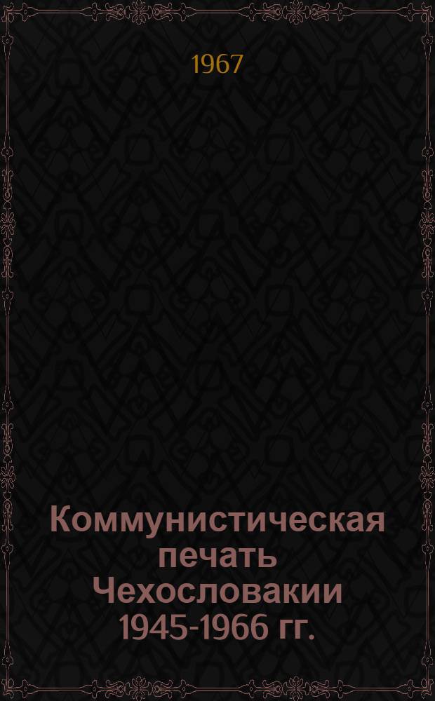 Коммунистическая печать Чехословакии 1945-1966 гг. : Автореферат дис. на соискание ученой степени кандидата исторических наук