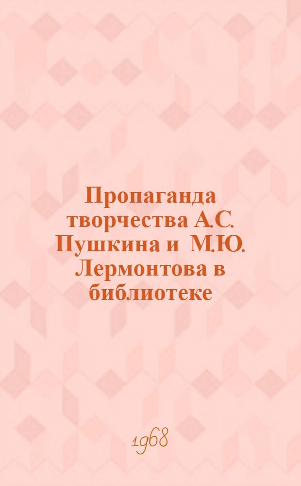 Пропаганда творчества А.С. Пушкина и М.Ю. Лермонтова в библиотеке : (Методико-библиогр. материалы в помощь библиотекарям, работающим с учащимися 7-8 классов)