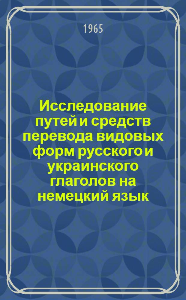 Исследование путей и средств перевода видовых форм русского и украинского глаголов на немецкий язык : (Опыт сопостав. анализа) : Автореферат дис. на соискание ученой степени кандидата филологических наук