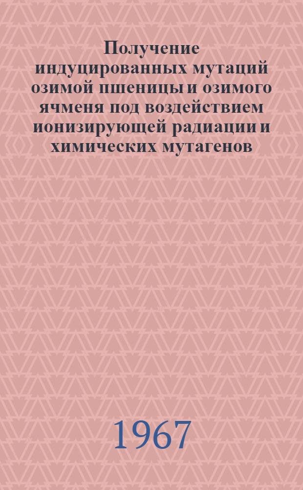 Получение индуцированных мутаций озимой пшеницы и озимого ячменя под воздействием ионизирующей радиации и химических мутагенов : Автореферат дис. на соискание ученой степени кандидата сельскохозяйственных наук
