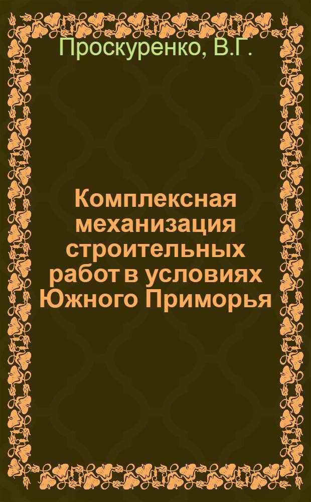 Комплексная механизация строительных работ в условиях Южного Приморья : (Доклад на секции строительства и строит. материалов)