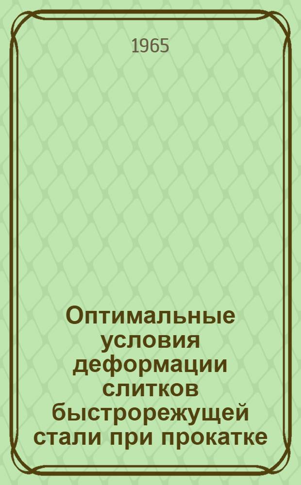 Оптимальные условия деформации слитков быстрорежущей стали при прокатке : Обобщающий доклад по опубликованным работам авт., представл. на соискание учен. степени кандидата техн. наук