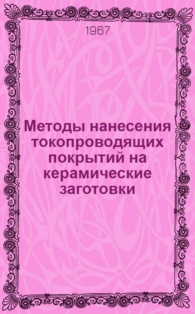Методы нанесения токопроводящих покрытий на керамические заготовки : Отеч. и зарубежная литература за 1963-1967 (I кв.) гг