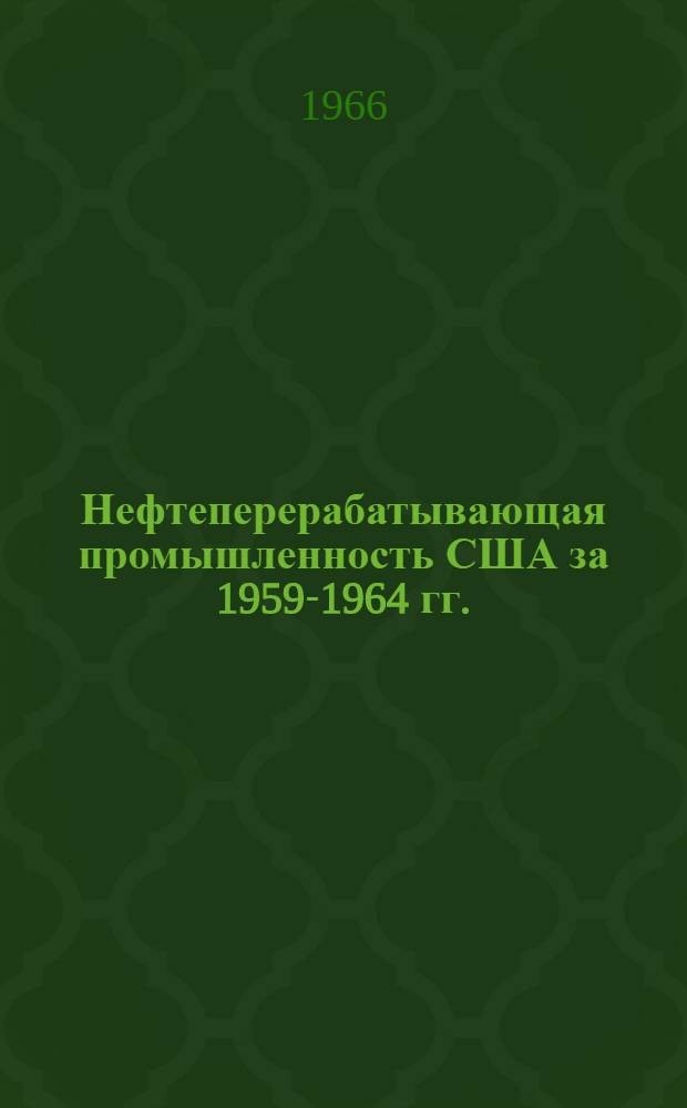 Нефтеперерабатывающая промышленность США за 1959-1964 гг. : (Статистические показатели)
