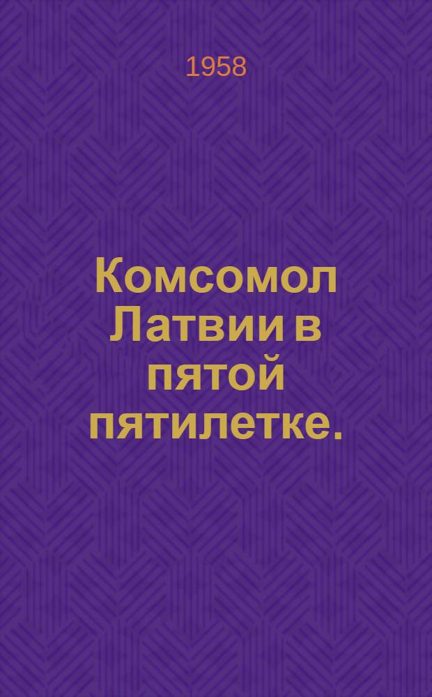 Комсомол Латвии в пятой пятилетке. (1950-1955 г. : Материал для лектора)