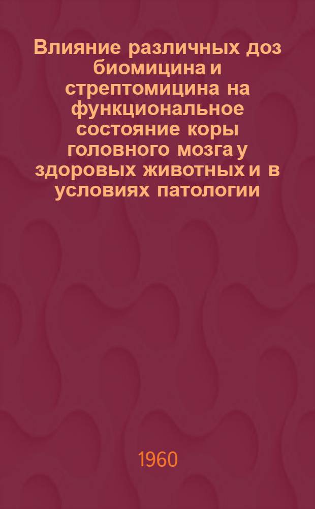 Влияние различных доз биомицина и стрептомицина на функциональное состояние коры головного мозга у здоровых животных и в условиях патологии : Автореферат дис. на соискание ученой степени кандидата ветеринарных наук