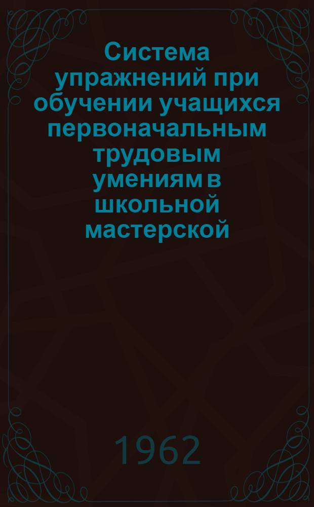 Система упражнений при обучении учащихся первоначальным трудовым умениям в школьной мастерской : Автореферат дис., представленной на соискание ученой степени кандидата педагогических наук