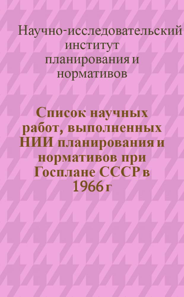 Список научных работ, выполненных НИИ планирования и нормативов при Госплане СССР в 1966 г.