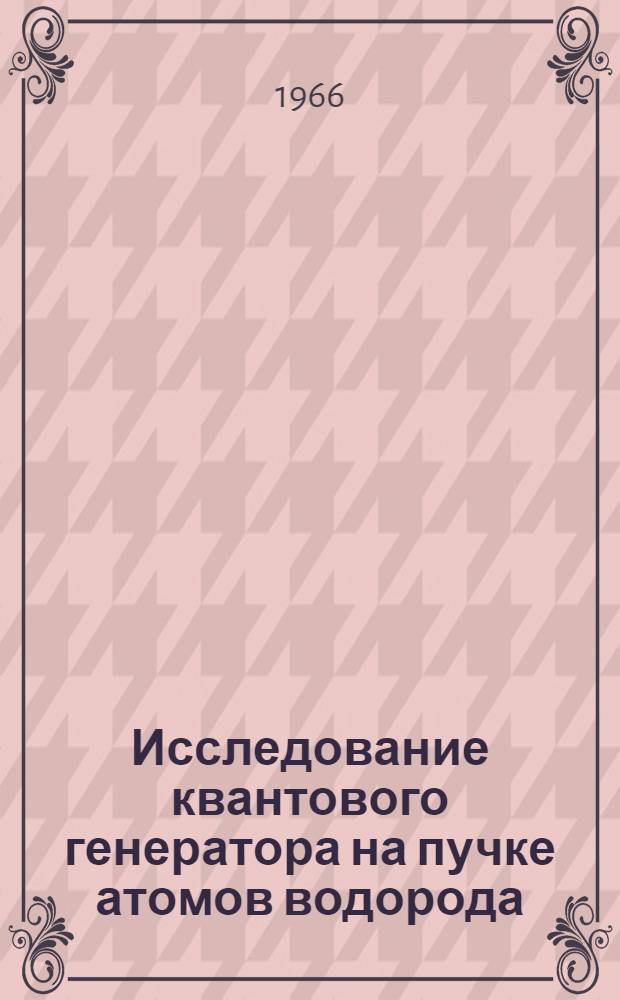 Исследование квантового генератора на пучке атомов водорода : Автореферат дис. на соискание учен. степени кандидата физ.-мат. наук