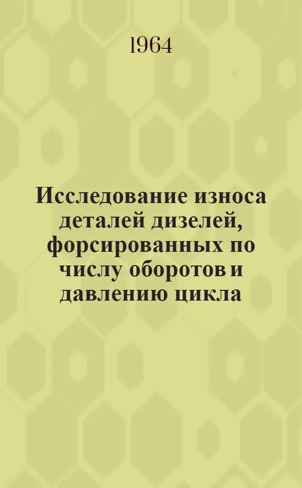 Исследование износа деталей дизелей, форсированных по числу оборотов и давлению цикла : Обобщ. доклад вместо автореферата дис. на соискание учен. степени кандидата техн. наук