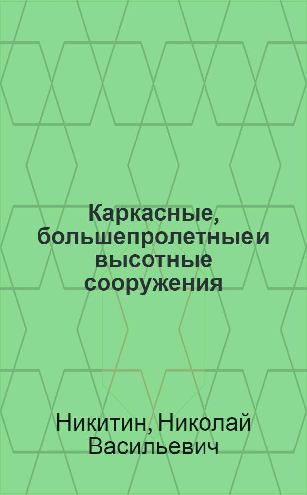 Каркасные, большепролетные и высотные сооружения : Доклад по выполн. и опублик. работам на соискание учен. степени кандидата техн. наук