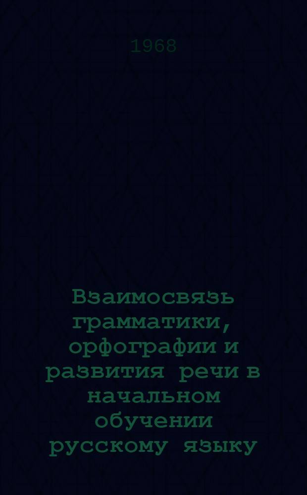 Взаимосвязь грамматики, орфографии и развития речи в начальном обучении русскому языку : (На материале имени прилагат.) : 732 - методика преподавания рус. яз. в нач. школе : Автореферат дис. на соискание ученой степени кандидата педагогических наук