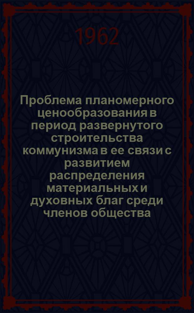 Проблема планомерного ценообразования в период развернутого строительства коммунизма в ее связи с развитием распределения материальных и духовных благ среди членов общества : Автореферат дис. на соискание ученой степени кандидата экономических наук