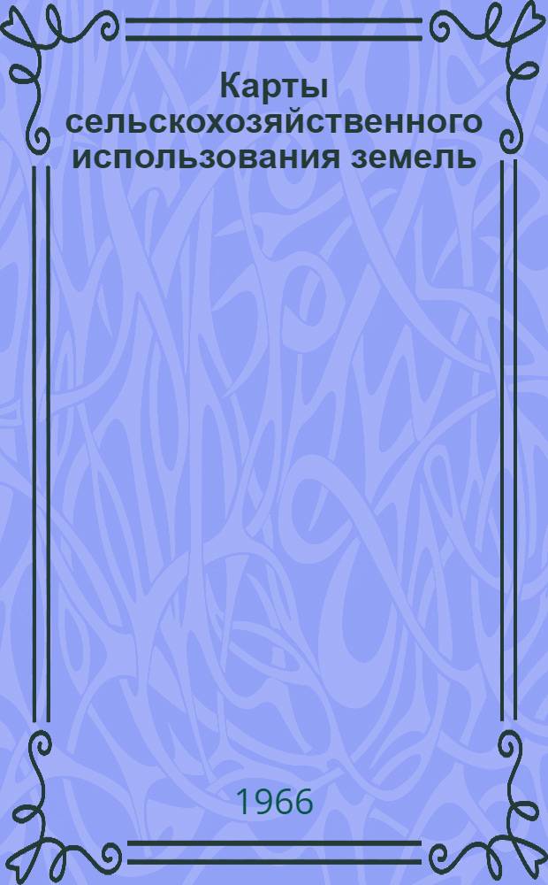 Карты сельскохозяйственного использования земель : (Доклад на секции общих проблем и картографии)