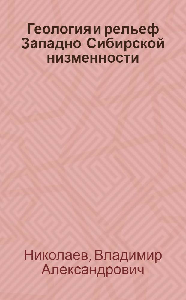 Геология и рельеф Западно-Сибирской низменности : Автореферат дис. на соискание ученой степени доктора геолого-минералогических наук