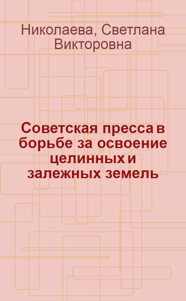 Советская пресса в борьбе за освоение целинных и залежных земель (1954-1956 гг.) : По материалам Алтайского края : Автореферат дис. на соискание ученой степени кандидата исторических наук