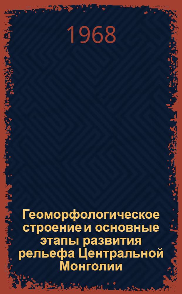 Геоморфологическое строение и основные этапы развития рельефа Центральной Монголии : Автореферат дис. на соискание ученой степени кандидата географических наук : (693)