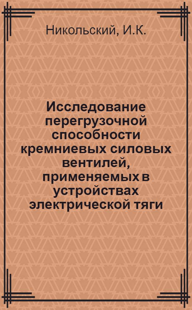 Исследование перегрузочной способности кремниевых силовых вентилей, применяемых в устройствах электрической тяги : Автореферат дис. на соискание ученой степени кандидата технических наук