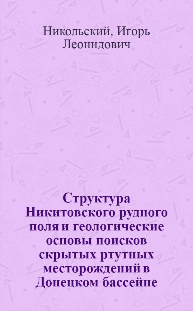 Структура Никитовского рудного поля и геологические основы поисков скрытых ртутных месторождений в Донецком бассейне : Автореферат дис., представл. на соискание учен. степени доктора геолого-минералогических наук