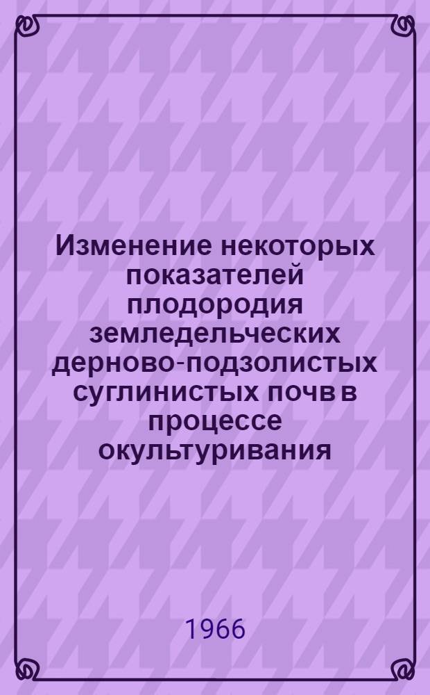 Изменение некоторых показателей плодородия земледельческих дерново-подзолистых суглинистых почв в процессе окультуривания : Автореферат дис. на соискание ученой степени кандидата сельскохозяйственных наук