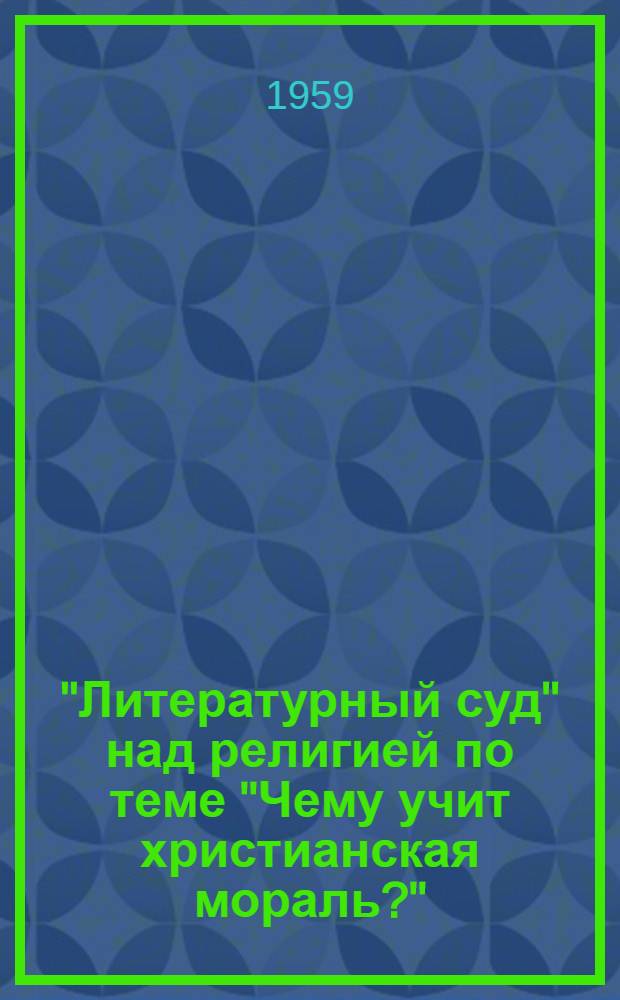 "Литературный суд" над религией по теме "Чему учит христианская мораль?" : (Методическое пособие)
