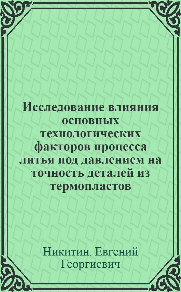 Исследование влияния основных технологических факторов процесса литья под давлением на точность деталей из термопластов : Автореферат дис. на соискание ученой степени кандидата технических наук