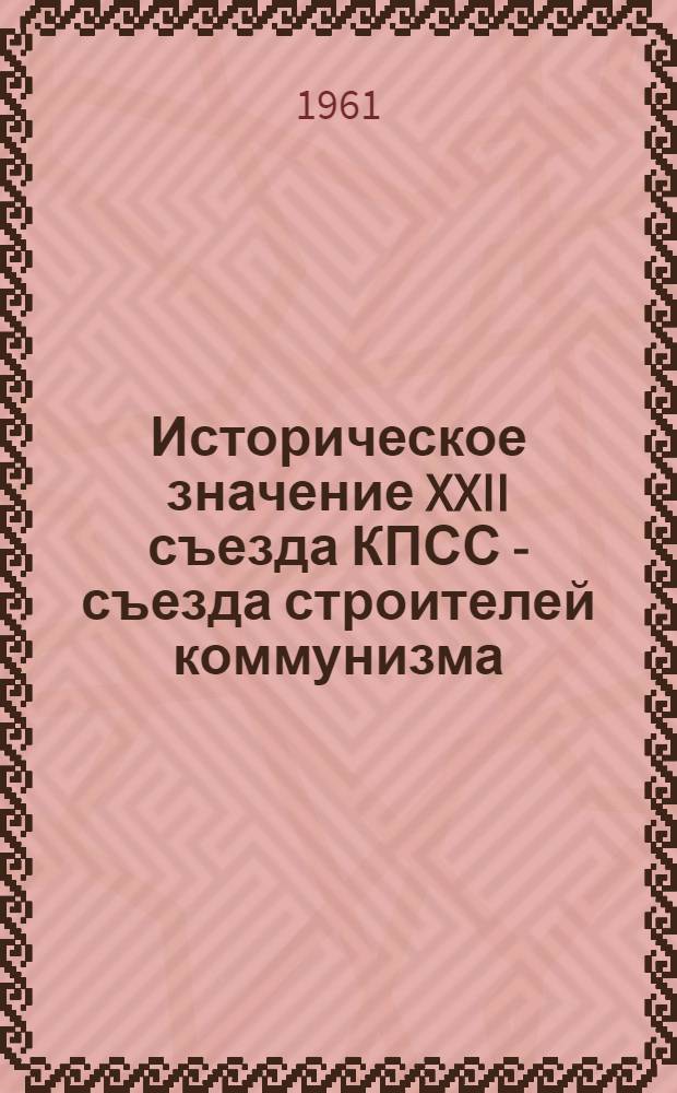 Историческое значение XXII съезда КПСС - съезда строителей коммунизма : Лекция..