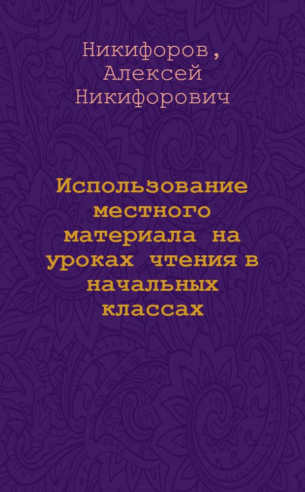 Использование местного материала на уроках чтения в начальных классах : (При ознакомлении с обществ.-ист. материалом) : Автореферат дис. на соискание ученой степени кандидата педагогических наук