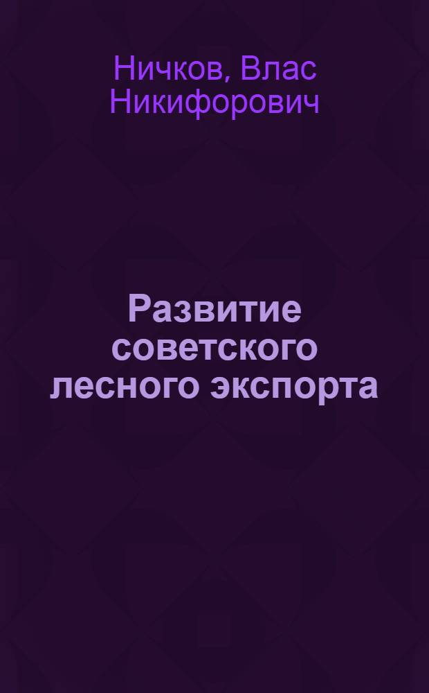 Развитие советского лесного экспорта : Автореферат дис. на соискание ученой степени доктора экономических наук