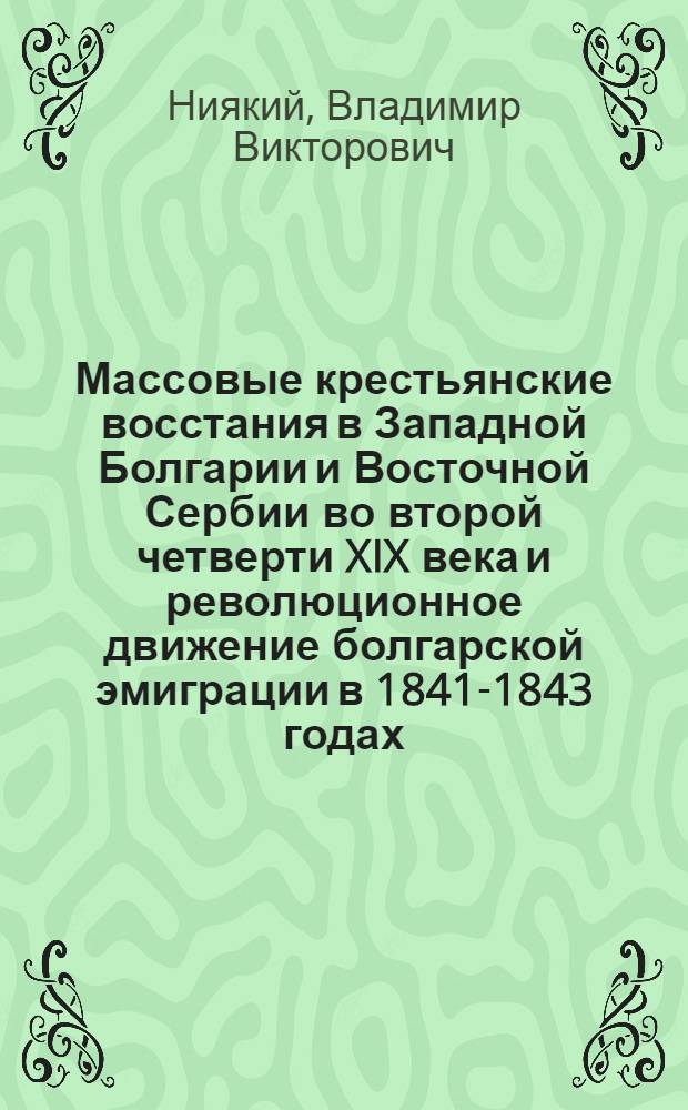 Массовые крестьянские восстания в Западной Болгарии и Восточной Сербии во второй четверти XIX века и революционное движение болгарской эмиграции в 1841-1843 годах : Автореферат дис. на соискание ученой степени кандидата исторических наук