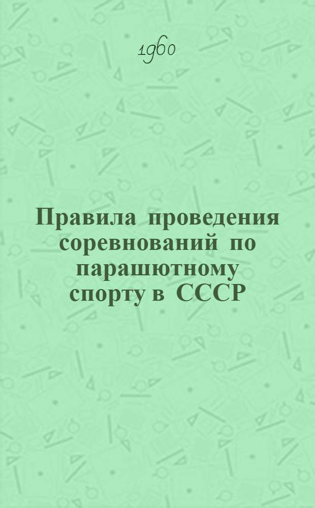 Правила проведения соревнований по парашютному спорту в СССР : Утв. ЦК ДОСААФ СССР 8/IX 1959 г.