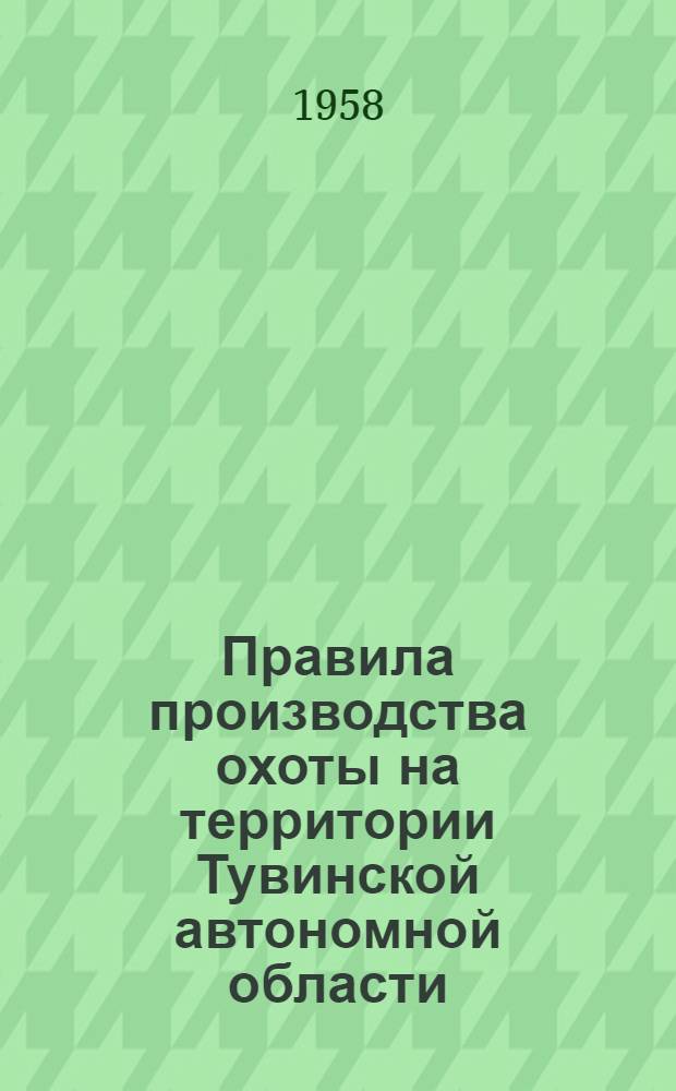 Правила производства охоты на территории Тувинской автономной области : Утв. 29/XI 1957 г.