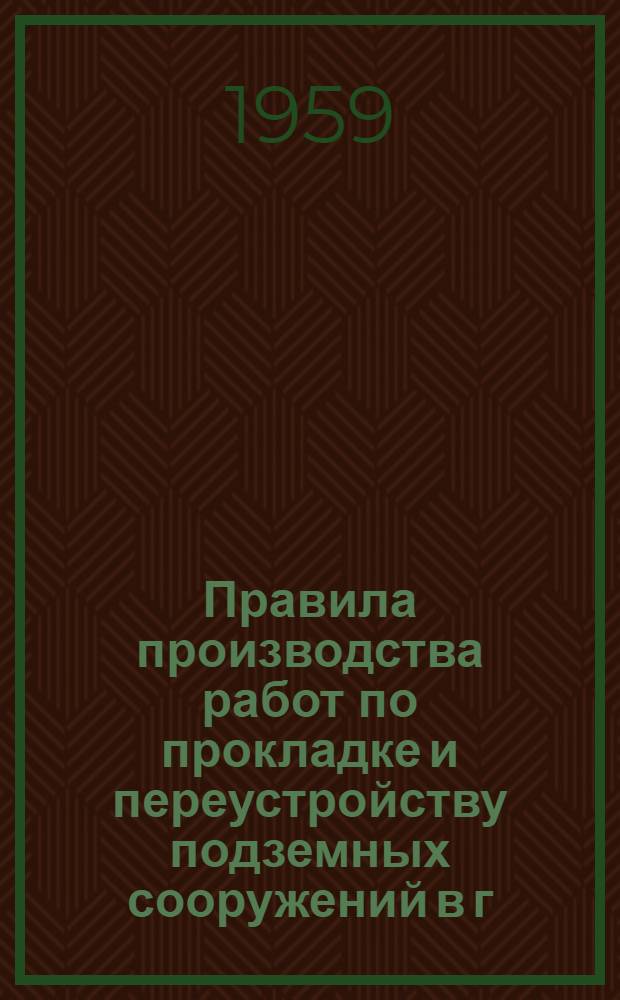 Правила производства работ по прокладке и переустройству подземных сооружений в г. Москве : Утв. 21/VII 1958 г