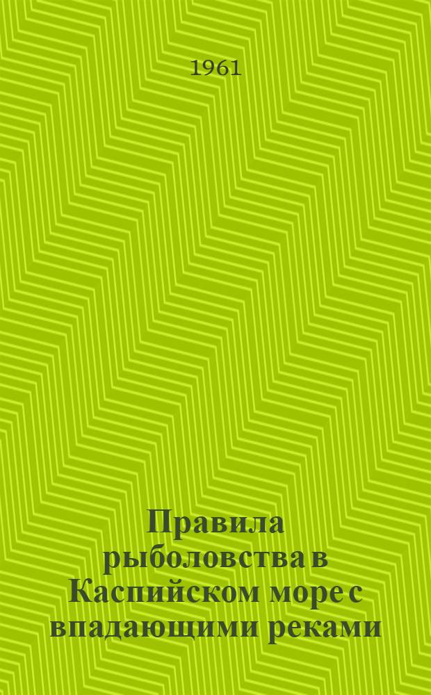 Правила рыболовства в Каспийском море с впадающими реками : Утв. 30/XII 1960 г.